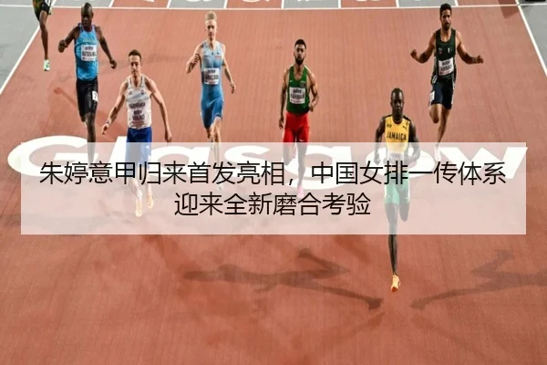 朱婷意甲归来首发亮相，中国女排一传体系迎来全新磨合考验