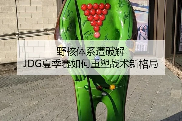 野核体系遭破解 JDG夏季赛如何重塑战术新格局