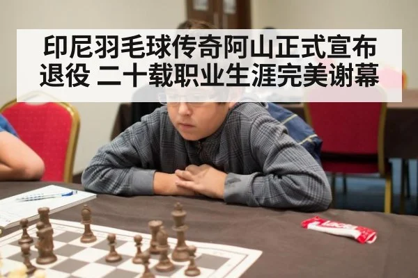 印尼羽毛球传奇阿山正式宣布退役 二十载职业生涯完美谢幕