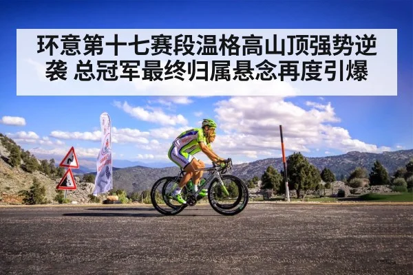 环意第十七赛段温格高山顶强势逆袭 总冠军最终归属悬念再度引爆