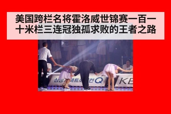 美国跨栏名将霍洛威世锦赛一百一十米栏三连冠独孤求败的王者之路