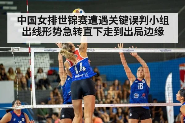中国女排世锦赛遭遇关键误判小组出线形势急转直下走到出局边缘
