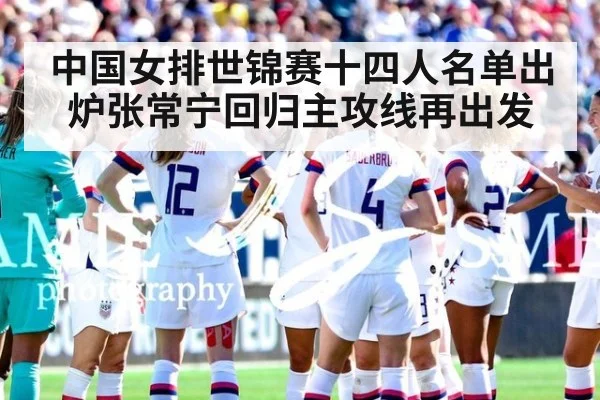 中国女排世锦赛十四人名单出炉张常宁回归主攻线再出发