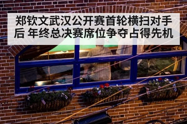 郑钦文武汉公开赛首轮横扫对手后 年终总决赛席位争夺占得先机